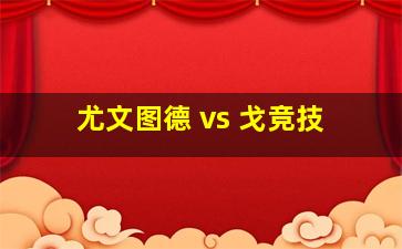 尤文图德 vs 戈竞技